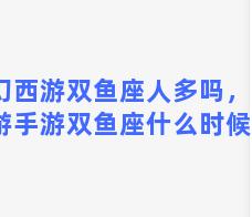 梦幻西游双鱼座人多吗，梦幻西游手游双鱼座什么时候开的