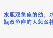 水瓶双鱼座的幼，水瓶双鱼座的人怎么样