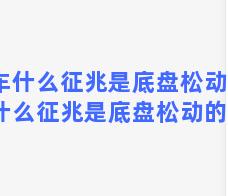 汽车什么征兆是底盘松动，汽车什么征兆是底盘松动的原因