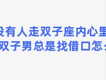 没有人走双子座内心里去？双子男总是找借口怎么办