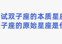 测试双子座的本质星座？双子座的原始星座是什么