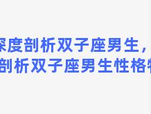 深度剖析双子座男生，深度剖析双子座男生性格特点