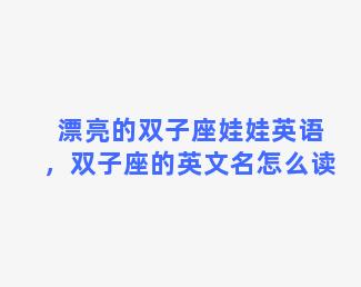 漂亮的双子座娃娃英语，双子座的英文名怎么读