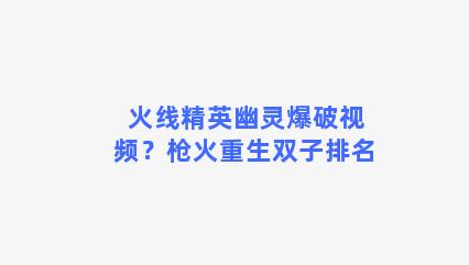 火线精英幽灵爆破视频？枪火重生双子排名