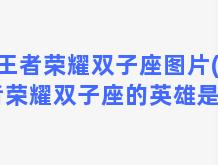 王者荣耀双子座图片(王者荣耀双子座的英雄是谁)