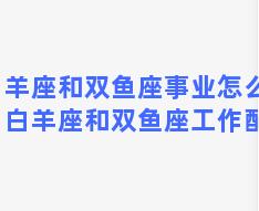 白羊座和双鱼座事业怎么样，白羊座和双鱼座工作配合