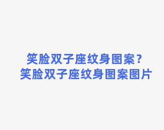 笑脸双子座纹身图案？笑脸双子座纹身图案图片