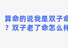 算命的说我是双子命？双子老了命怎么样