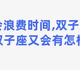 绝不会浪费时间,双子座(星座可信吗双子座又会有怎样的人生)