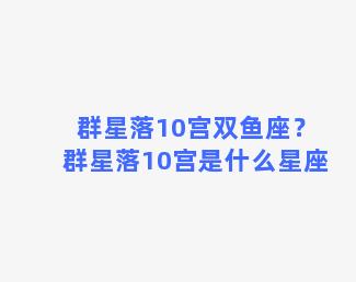 群星落10宫双鱼座？群星落10宫是什么星座