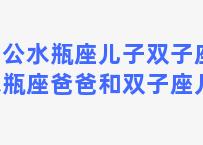 老公水瓶座儿子双子座？水瓶座爸爸和双子座儿子