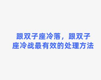 跟双子座冷落，跟双子座冷战最有效的处理方法