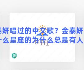 金泰妍唱过的中文歌？金泰妍到底是什么星座的为什么总是有人说她是双子座