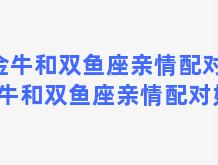 金牛和双鱼座亲情配对？金牛和双鱼座亲情配对如何