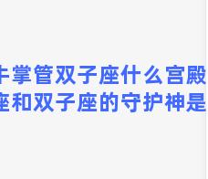 金牛掌管双子座什么宫殿，金牛座和双子座的守护神是谁？