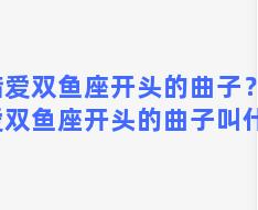 错爱双鱼座开头的曲子？错爱双鱼座开头的曲子叫什么