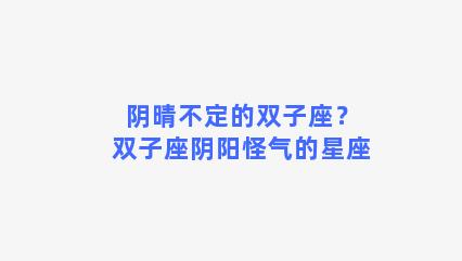 阴晴不定的双子座？双子座阴阳怪气的星座