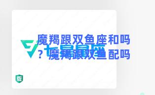 魔羯跟双鱼座和吗？魔羯跟双鱼配吗